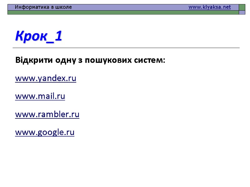 Крок_1 Відкрити одну з пошукових систем: www.yandex.ru www.mail.ru www.rambler.ru www.google.ru